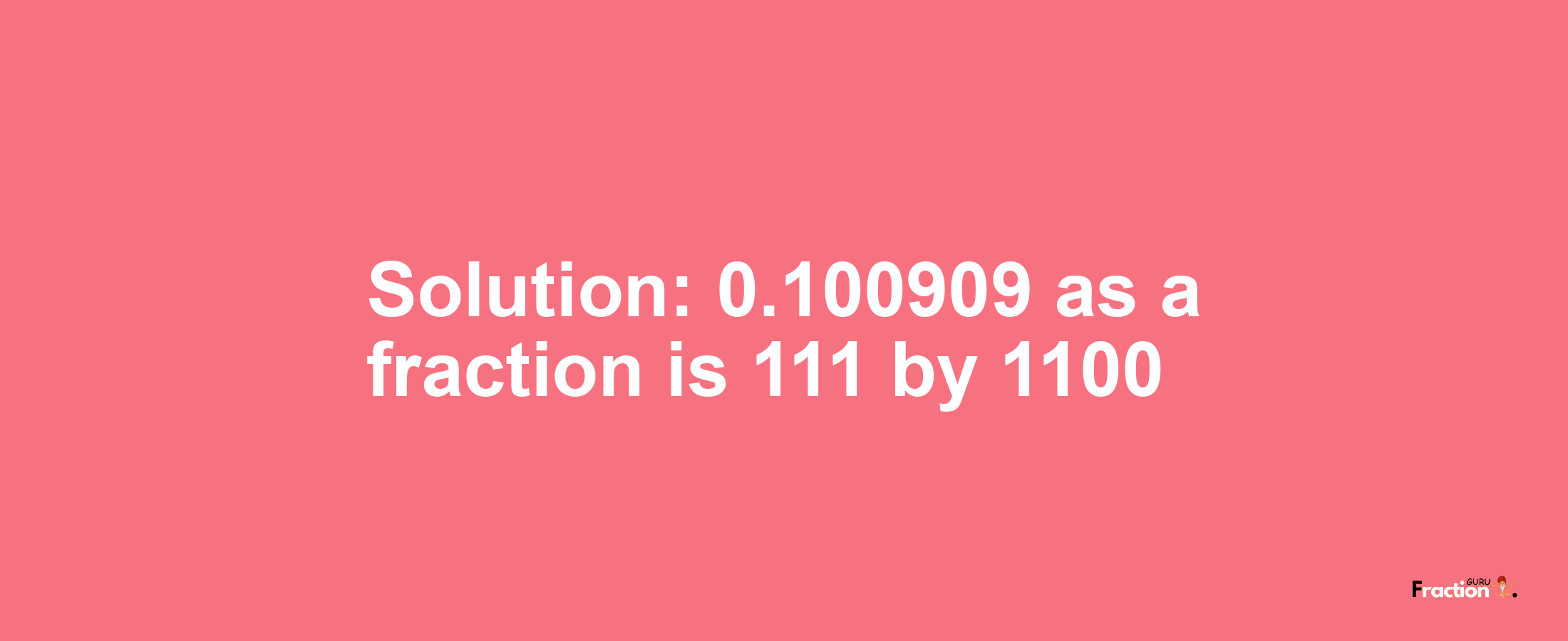 Solution:0.100909 as a fraction is 111/1100